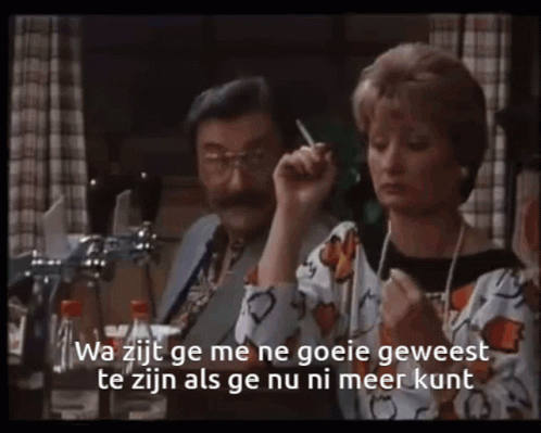 Wat zijt ge me ne goeie geweest als ge nu ni meer kunt