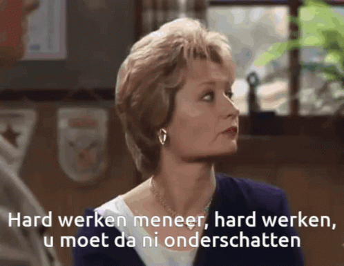 Hard werken meneer, hard werken, u moet da ni onderschatten