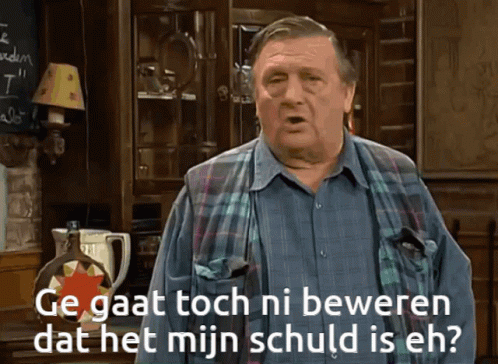 Ge gaat toch ni beweren dat het mijn schuld is eh?