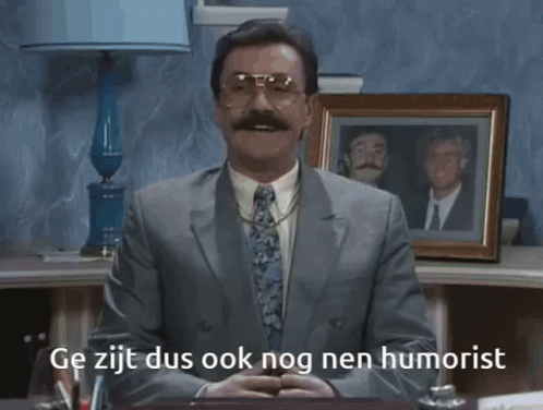 Ge zijt dus ook nog nen humorist