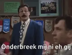 Onderbreek mij ni eh gij