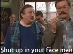 Shut up in your face, man