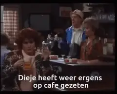Dieje heeft weer ergens op café gezeten
