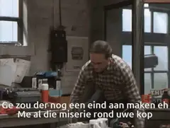 Ge zoudt er nog een eind aan maken me al die miserie rond uwe kop
