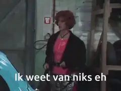 Ik weet van niks eh