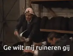 Ge wilt mij ruïneren gij