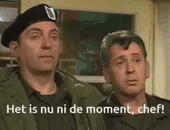 Het is nu ni de moment, chef!