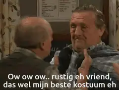 Ow ow... voorzichtig eh vriend, da's wel mijn beste kostuum eh