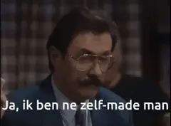 Ja ik ben ne zelf-made man