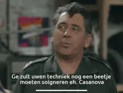 Ge zult uwen technic nog een beetje moeten soigneren eh, casanova