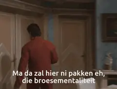 Da zal hier ni pakken eh, die broesementaliteit
