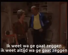 Ik weet wa ge gaat zeggen