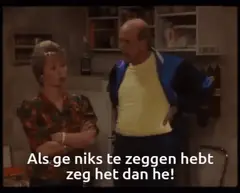 Als ge niks te zeggen hebt zeg het dan he