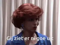 Gij ziet er ni goe uit