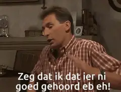 Zeg dat ik dat hier ni goed gehoord heb eh
