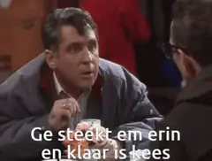 Ge steekt em erin en klaar is Kees
