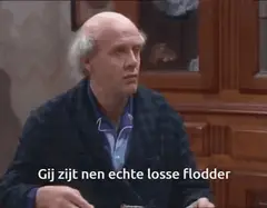 Gij zijt nen echte losse flodder