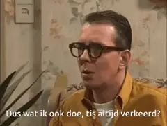 Dus wat ik ook doe, 't is altijd verkeerd