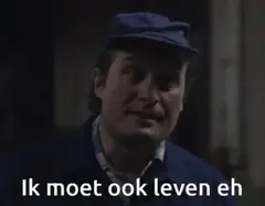 Ik moet ook leven eh