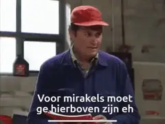 Voor mirakels moet ge hierboven zijn eh