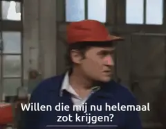 Willen die mij nu helemaal zot krijgen