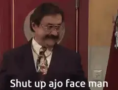 Shut up ajo face man