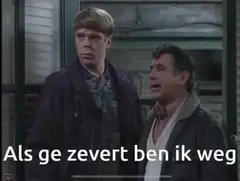 Als ge zevert ben ik weg