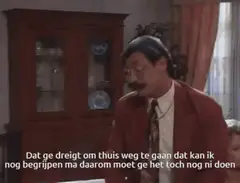 Dat ge dreigt om thuis weg te gaan dat kan ik nog begrijpen