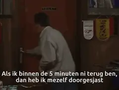 Als ik binnen de 5 minuten ni terug ben dan heb ik mezelf doorgesjast